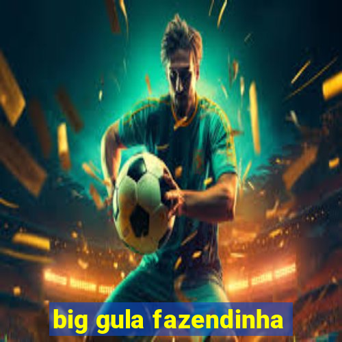 big gula fazendinha